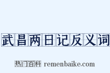 武昌两日记反义词是什么意思的图片